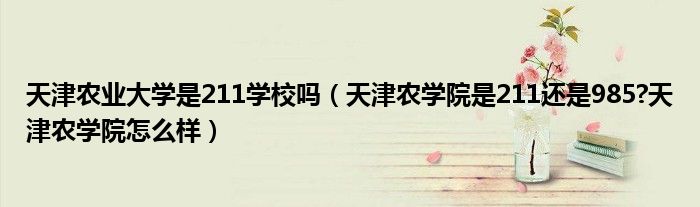 天津农业大学是211学校吗（天津农学院是211还是985?天津农学院怎么样）