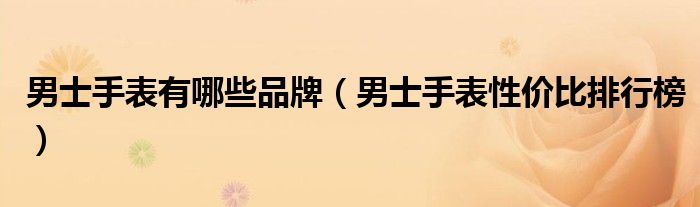 男士手表有哪些品牌（男士手表性价比排行榜）