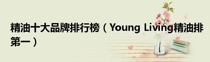 精油十大品牌排行榜（Young Living精油排第一）