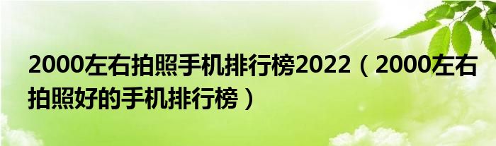 2000左右拍照手机排行榜2022（2000左右拍照好的手机排行榜）