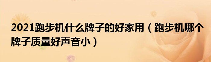 2021跑步机什么牌子的好家用（跑步机哪个牌子质量好声音小）