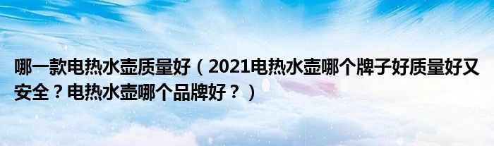 哪一款电热水壶质量好（2021电热水壶哪个牌子好质量好又安全？电热水壶哪个品牌好？）