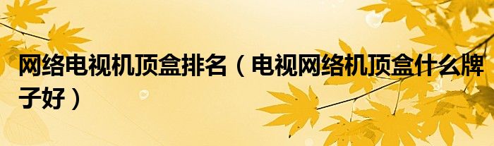 网络电视机顶盒排名（电视网络机顶盒什么牌子好）