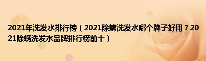 2021年洗发水排行榜（2021除螨洗发水哪个牌子好用？2021除螨洗发水品牌排行榜前十）