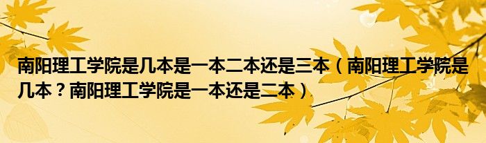 南阳理工学院是几本是一本二本还是三本（南阳理工学院是几本？南阳理工学院是一本还是二本）
