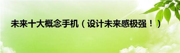 未来十大概念手机（设计未来感极强！）
