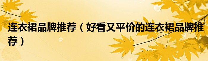 连衣裙品牌推荐（好看又平价的连衣裙品牌推荐）