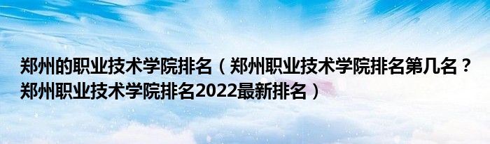 郑州的职业技术学院排名（郑州职业技术学院排名第几名？郑州职业技术学院排名2022最新排名）
