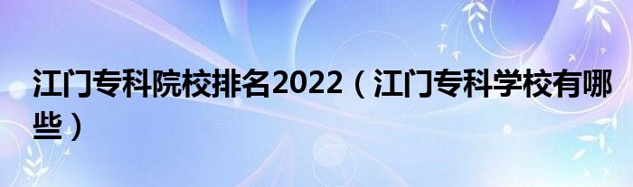 江门专科院校排名2022（江门专科学校有哪些）