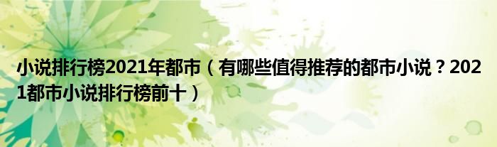 小说排行榜2021年都市（有哪些值得推荐的都市小说？2021都市小说排行榜前十）