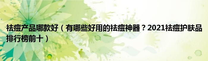 祛痘产品哪款好（有哪些好用的祛痘神器？2021祛痘护肤品排行榜前十）