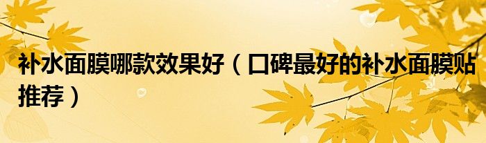 补水面膜哪款效果好（口碑最好的补水面膜贴推荐）