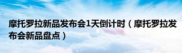 摩托罗拉新品发布会1天倒计时（摩托罗拉发布会新品盘点）