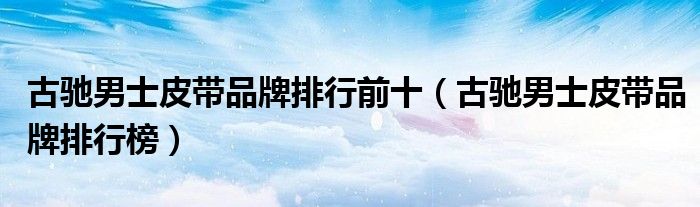 古驰男士皮带品牌排行前十（古驰男士皮带品牌排行榜）