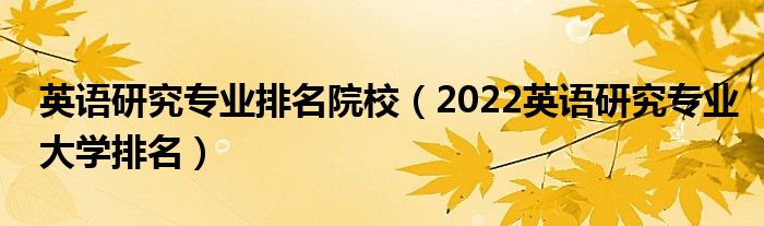 英语研究专业排名院校（2022英语研究专业大学排名）