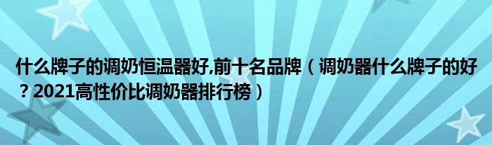 什么牌子的调奶恒温器好,前十名品牌（调奶器什么牌子的好？2021高性价比调奶器排行榜）