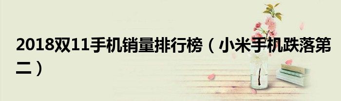 2018双11手机销量排行榜（小米手机跌落第二）