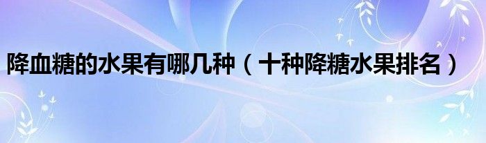 降血糖的水果有哪几种（十种降糖水果排名）