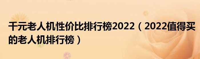 千元老人机性价比排行榜2022（2022值得买的老人机排行榜）