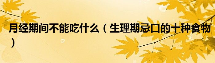 月经期间不能吃什么（生理期忌口的十种食物）
