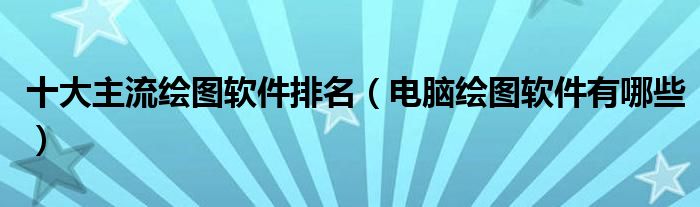 十大主流绘图软件排名（电脑绘图软件有哪些）