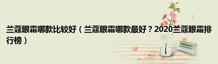 兰蔻眼霜哪款比较好（兰蔻眼霜哪款最好？2020兰蔻眼霜排行榜）