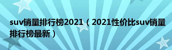 suv销量排行榜2021（2021性价比suv销量排行榜最新）