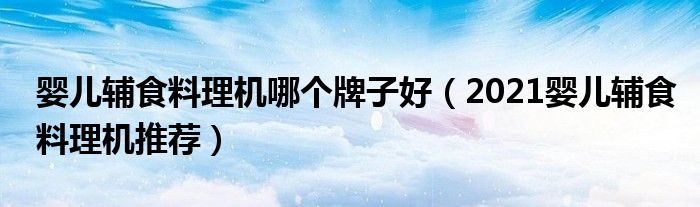 婴儿辅食料理机哪个牌子好（2021婴儿辅食料理机推荐）