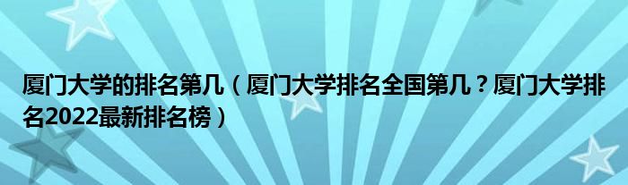 厦门大学的排名第几（厦门大学排名全国第几？厦门大学排名2022最新排名榜）