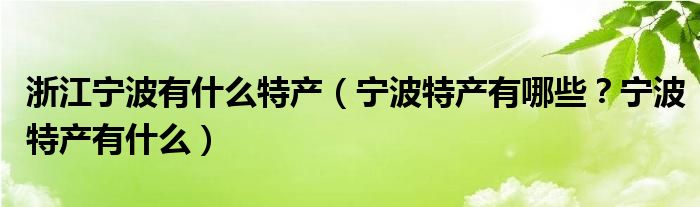 浙江宁波有什么特产（宁波特产有哪些？宁波特产有什么）