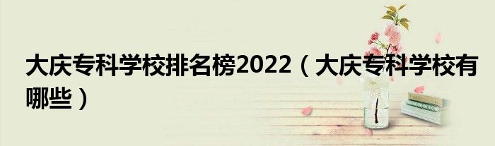 大庆专科学校排名榜2022（大庆专科学校有哪些）