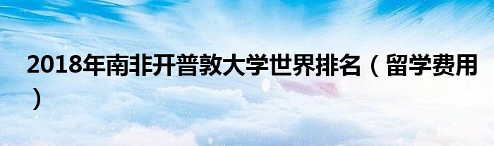 2018年南非开普敦大学世界排名（留学费用）