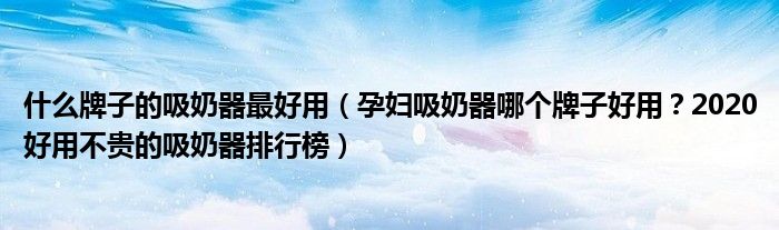 什么牌子的吸奶器最好用（孕妇吸奶器哪个牌子好用？2020好用不贵的吸奶器排行榜）