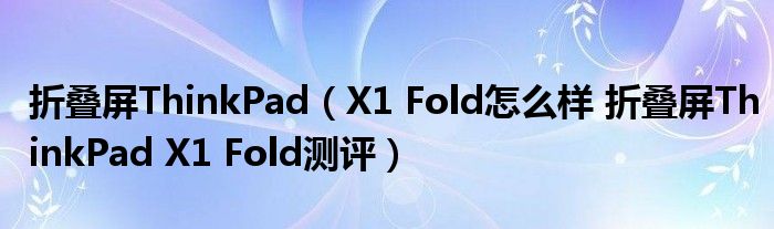 折叠屏ThinkPad（X1 Fold怎么样 折叠屏ThinkPad X1 Fold测评）