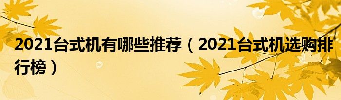 2021台式机有哪些推荐（2021台式机选购排行榜）