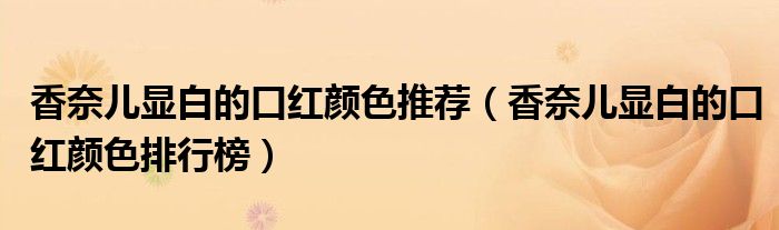 香奈儿显白的口红颜色推荐（香奈儿显白的口红颜色排行榜）