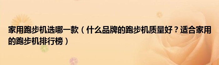 家用跑步机选哪一款（什么品牌的跑步机质量好？适合家用的跑步机排行榜）