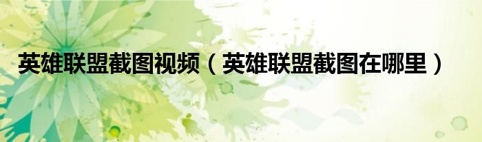 英雄联盟截图视频（英雄联盟截图在哪里）