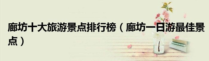 廊坊十大旅游景点排行榜（廊坊一日游最佳景点）