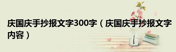 庆国庆手抄报文字300字（庆国庆手抄报文字内容）