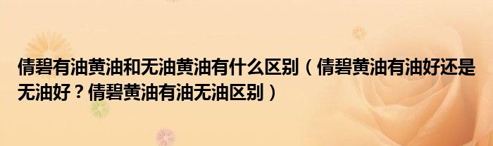 倩碧有油黄油和无油黄油有什么区别（倩碧黄油有油好还是无油好？倩碧黄油有油无油区别）