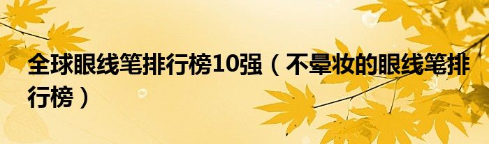 全球眼线笔排行榜10强（不晕妆的眼线笔排行榜）