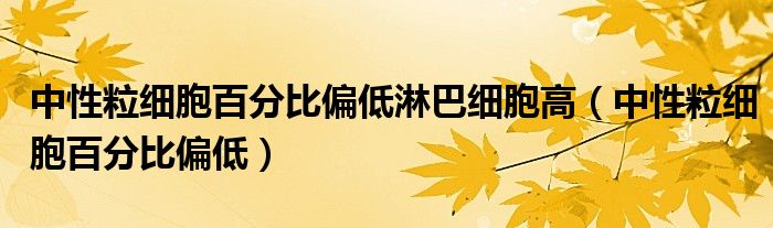 中性粒细胞百分比偏低淋巴细胞高（中性粒细胞百分比偏低）