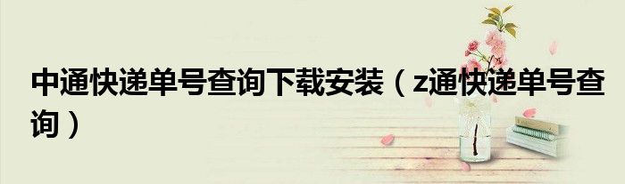 中通快递单号查询下载安装（z通快递单号查询）