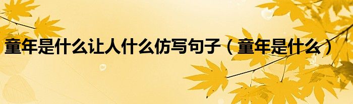 童年是什么让人什么仿写句子（童年是什么）