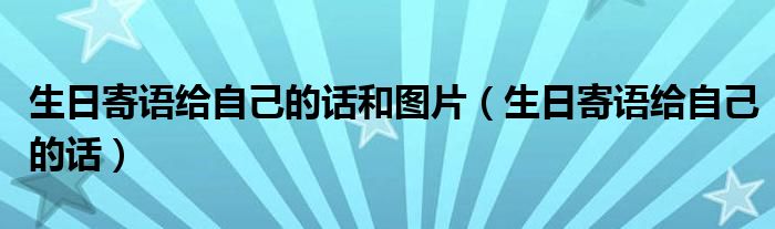 生日寄语给自己的话和图片（生日寄语给自己的话）