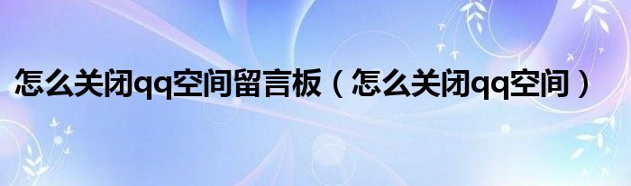 怎么关闭qq空间留言板（怎么关闭qq空间）