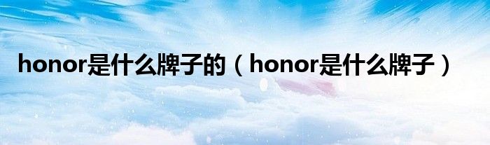 honor是什么牌子的（honor是什么牌子）