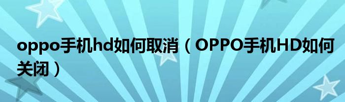 oppo手机hd如何取消（OPPO手机HD如何关闭）