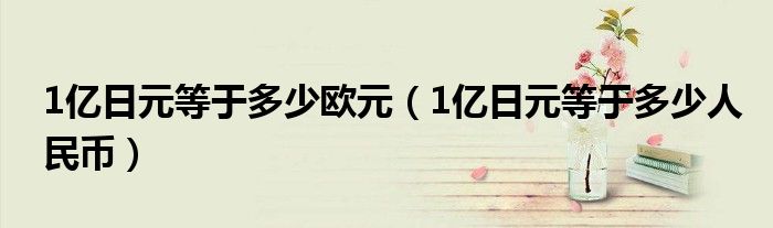 1亿日元等于多少欧元（1亿日元等于多少人民币）